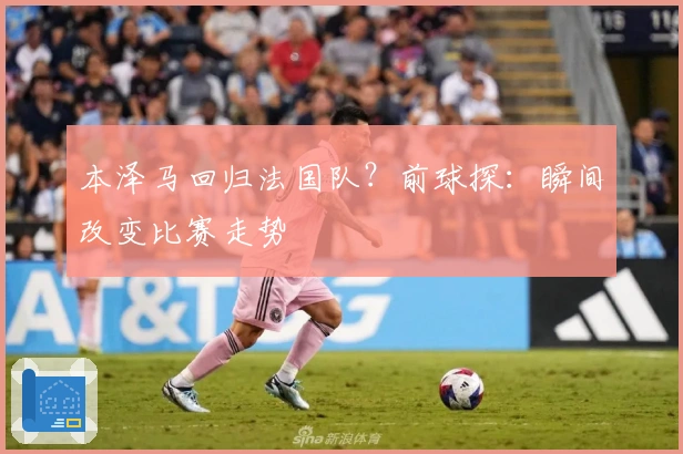 本泽马回归法国队？前球探：瞬间改变比赛走势