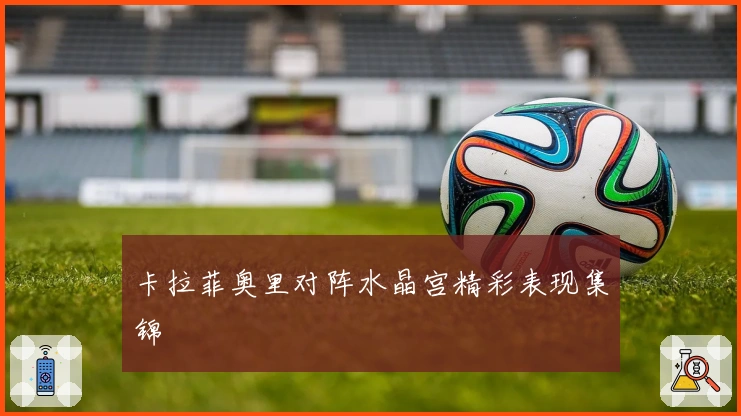 卡拉菲奥里对阵水晶宫精彩表现集锦