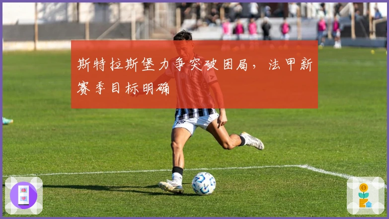 斯特拉斯堡力争突破困局，法甲新赛季目标明确