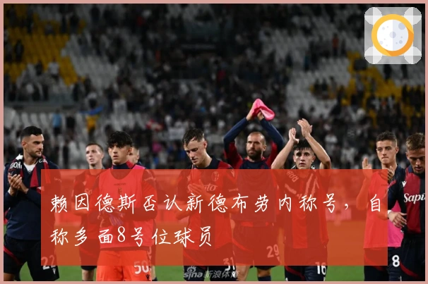 赖因德斯否认新德布劳内称号，自称多面8号位球员
