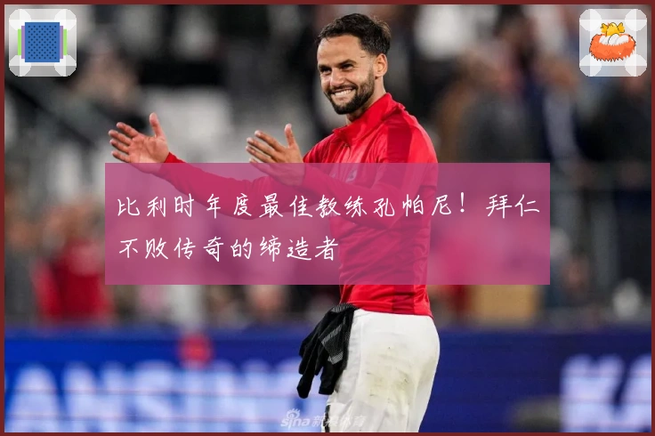 比利时年度最佳教练孔帕尼！拜仁不败传奇的缔造者