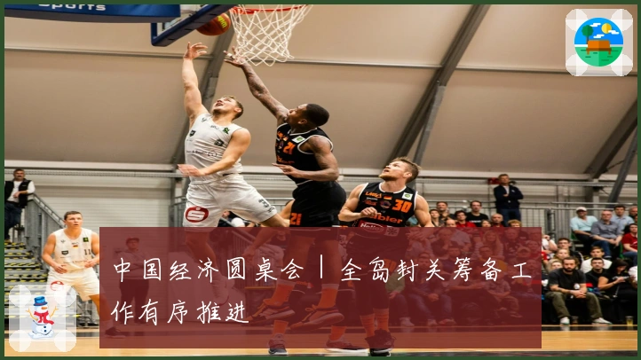 中国经济圆桌会｜全岛封关筹备工作有序推进