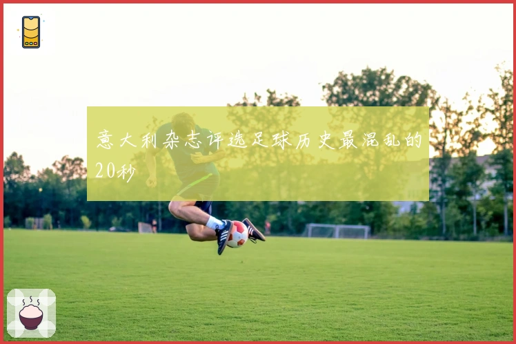 意大利杂志评选足球历史最混乱的20秒