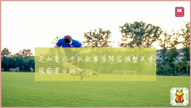 芝加哥公牛队新赛季阵容调整及夺冠前景分析