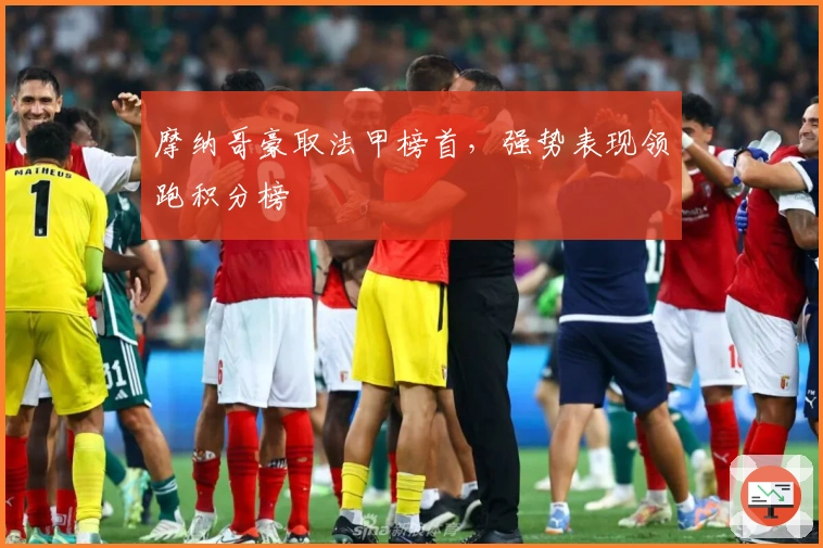 摩纳哥豪取法甲榜首，强势表现领跑积分榜