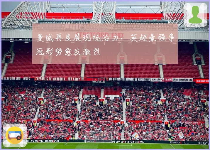 曼城再度展现统治力，英超豪强争冠形势愈发激烈