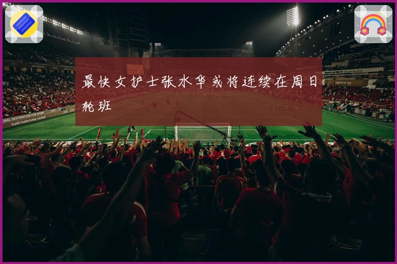 最快女护士张水华或将连续在周日轮班