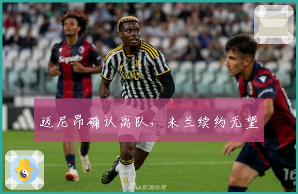 迈尼昂确认离队，米兰续约无望