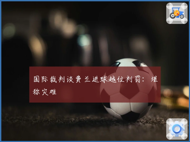 国际裁判谈费兰进球越位判罚：堪称灾难