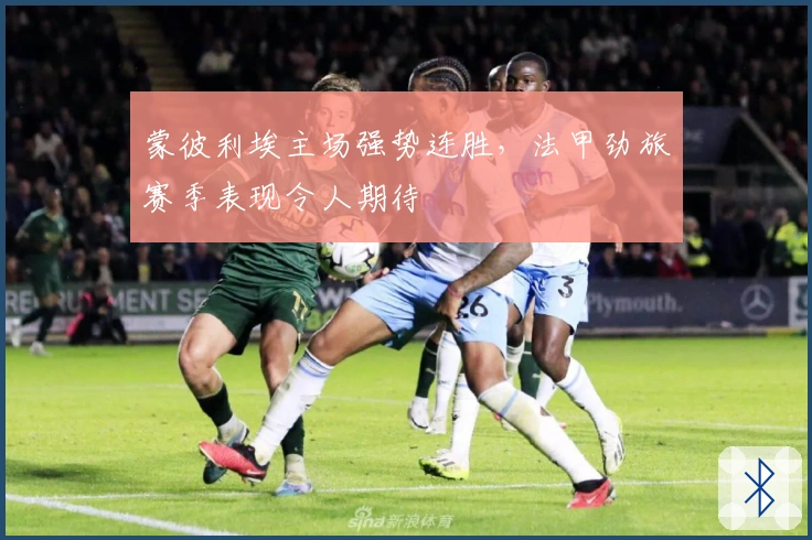 蒙彼利埃主场强势连胜，法甲劲旅赛季表现令人期待